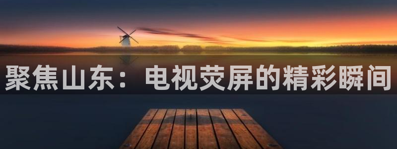 桔子免费在线视频：聚焦山东：电视荧屏的精彩瞬间